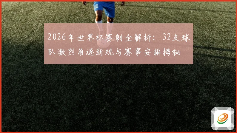 2026年世界杯赛制全解析：32支球队激烈角逐新规与赛事安排揭秘