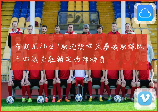 布朗尼26分7助连续四天鏖战助球队十四战全胜锁定西部榜首
