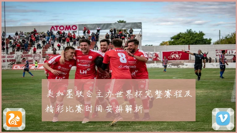 美加墨联合主办世界杯完整赛程及精彩比赛时间安排解析