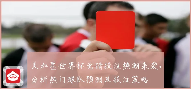 美加墨世界杯竞猜投注热潮来袭，分析热门球队预测及投注策略