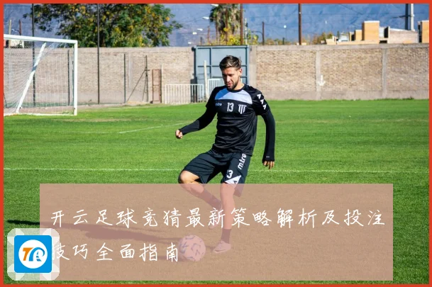 开云足球竞猜最新策略解析及投注技巧全面指南