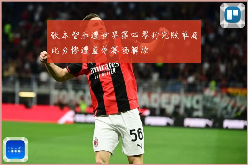张本智和遭世界第四零封完败单局比分惨遭羞辱赛场解读