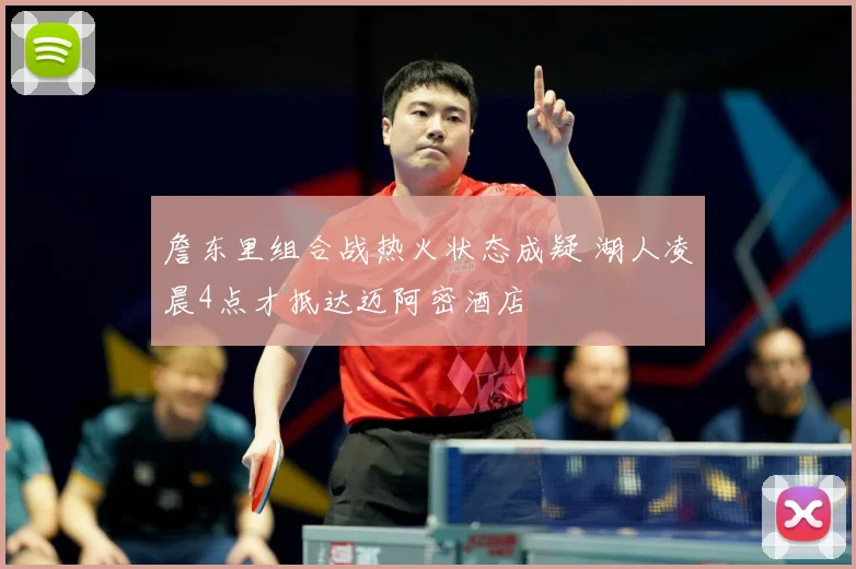 詹东里组合战热火状态成疑 湖人凌晨4点才抵达迈阿密酒店