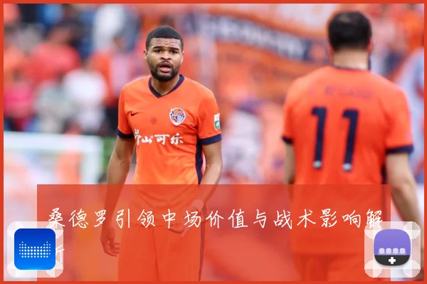桑德罗引领中场价值与战术影响解析