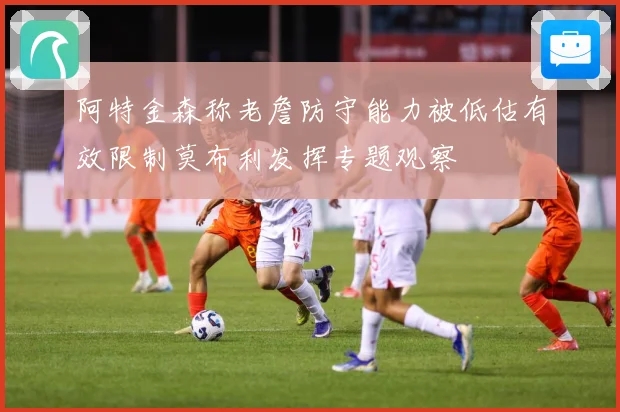 阿特金森称老詹防守能力被低估有效限制莫布利发挥专题观察