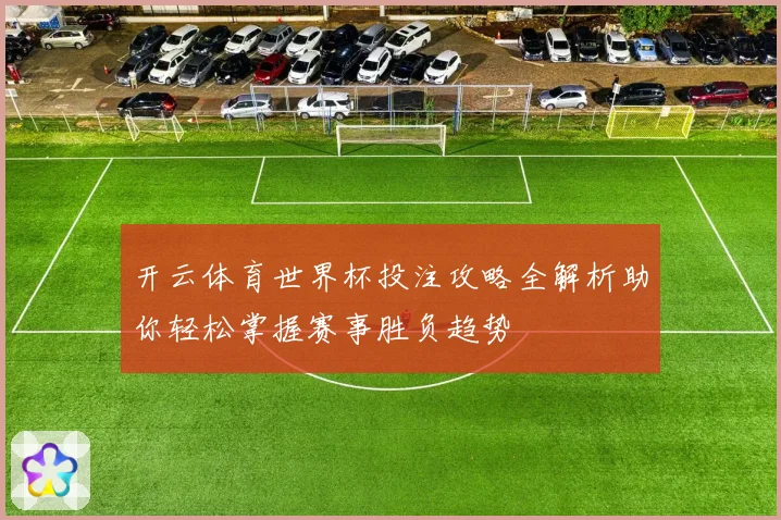 开云体育世界杯投注攻略全解析助你轻松掌握赛事胜负趋势