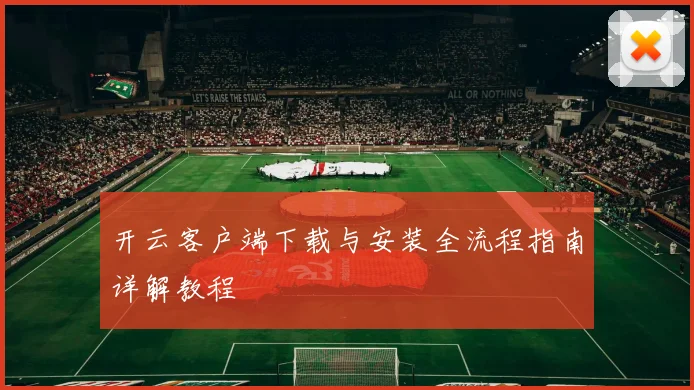 开云客户端下载与安装全流程指南详解教程