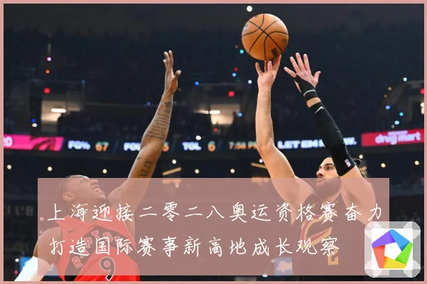 上海迎接二零二八奥运资格赛奋力打造国际赛事新高地成长观察