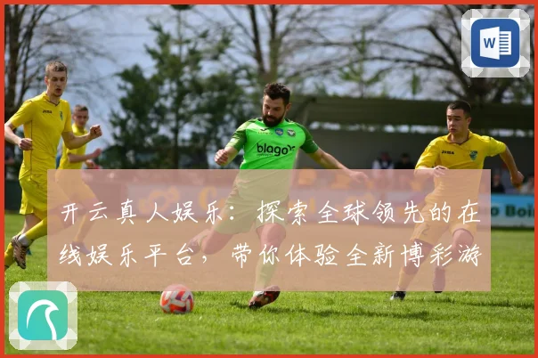 开云真人娱乐：探索全球领先的在线娱乐平台，带你体验全新博彩游戏世界