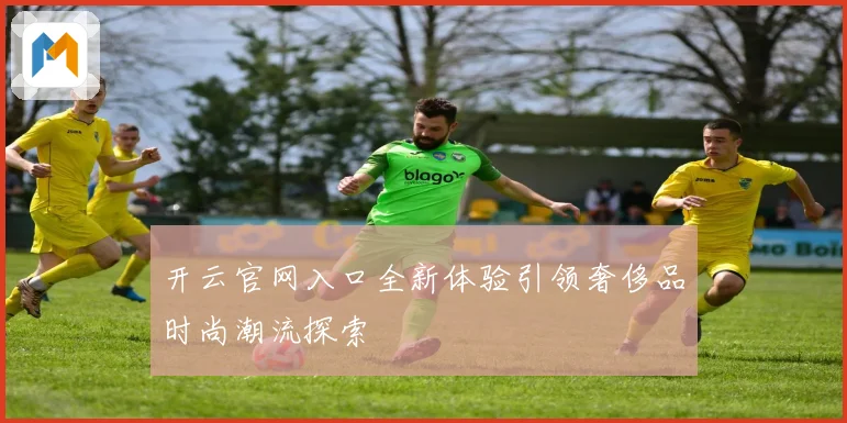 开云官网入口全新体验引领奢侈品时尚潮流探索