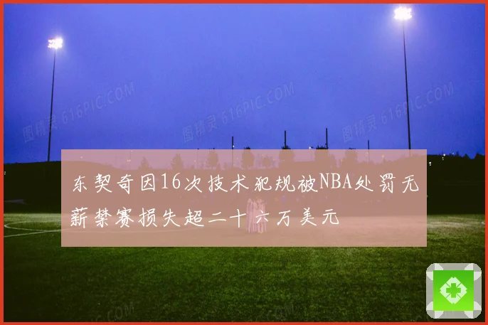 东契奇因16次技术犯规被NBA处罚无薪禁赛损失超二十六万美元