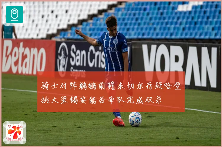 骑士对阵鹈鹕前瞻米切尔存疑哈登挑大梁锡安能否率队完成双杀