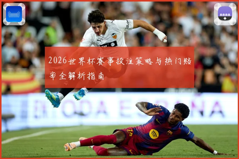 2026世界杯赛事投注策略与热门赔率全解析指南
