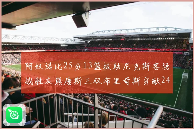 阿奴诺比25分13篮板助尼克斯客场战胜灰熊唐斯三双布里奇斯贡献24分