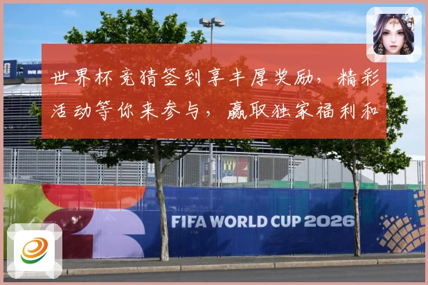 世界杯竞猜签到享丰厚奖励，精彩活动等你来参与，赢取独家福利和大奖