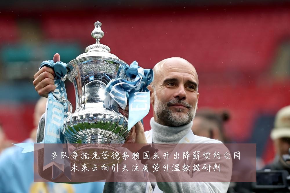 多队争抢免签德弗赖国米开出降薪续约合同未来去向引关注局势升温数据研判