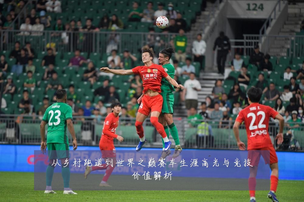 从乡村跑道到世界之巅赛车生涯高光与竞技价值解析