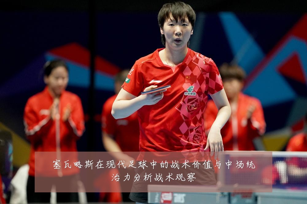 塞瓦略斯在现代足球中的战术价值与中场统治力分析战术观察