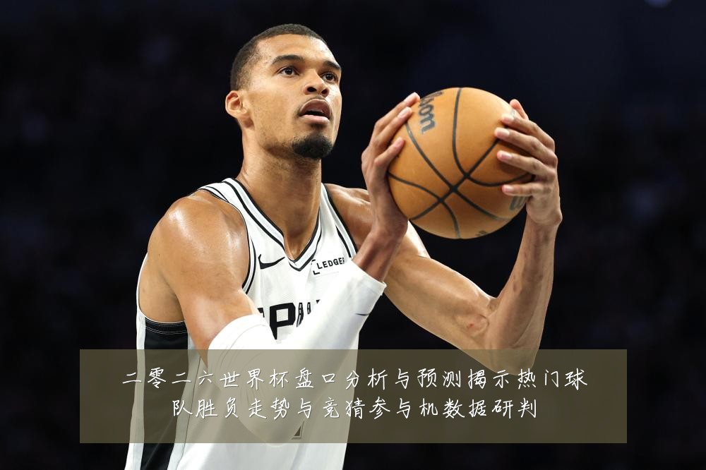二零二六世界杯盘口分析与预测揭示热门球队胜负走势与竞猜参与机数据研判