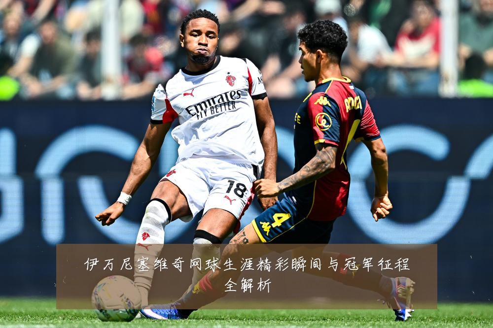 伊万尼塞维奇网球生涯精彩瞬间与冠军征程全解析